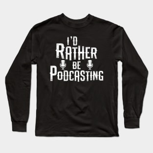 I'd Rather Be Podcasting Long Sleeve T-Shirt